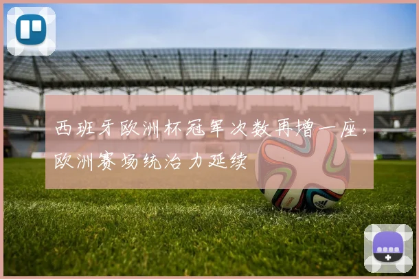 西班牙欧洲杯冠军次数再增一座，欧洲赛场统治力延续